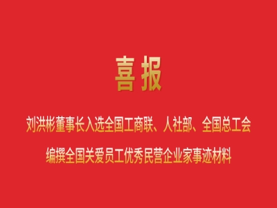 喜報(bào)丨劉洪彬董事長(zhǎng)入選全國(guó)工商聯(lián)、人社部、全國(guó)總工會(huì)編撰全國(guó)關(guān)愛(ài)員工優(yōu)秀民營(yíng)企業(yè)家事跡材料